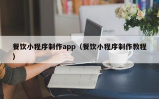 阜宁餐饮小程序制作app（餐饮小程序制作教程）