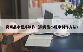 阜宁卖商品小程序制作（卖商品小程序制作方法）