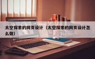 阜宁太空探索的网页设计（太空探索的网页设计怎么做）