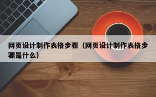 阜宁网页设计制作表格步骤（网页设计制作表格步骤是什么）