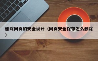 阜宁删除网页的安全设计（网页安全保存怎么删除）