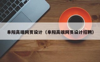 阜宁阜阳高端网页设计（阜阳高端网页设计招聘）