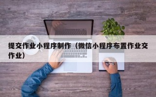 阜宁提交作业小程序制作（微信小程序布置作业交作业）