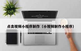 阜宁点击视频小程序制作（小视频制作小程序）