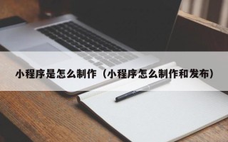 阜宁小程序是怎么制作（小程序怎么制作和发布）