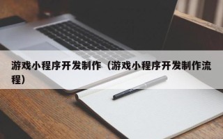 阜宁游戏小程序开发制作（游戏小程序开发制作流程）