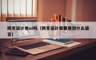 阜宁网页设计用ui吗（网页设计需要用到什么语言）