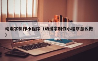 阜宁动漫字制作小程序（动漫字制作小程序怎么做）