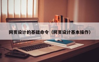 阜宁网页设计的基础命令（网页设计基本操作）